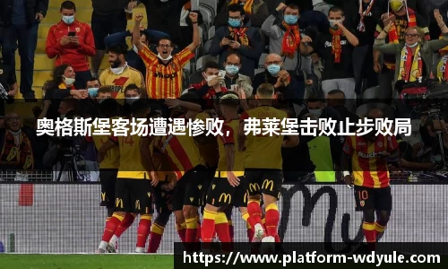 奥格斯堡客场遭遇惨败，弗莱堡击败止步败局