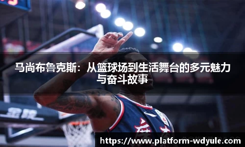 马尚布鲁克斯：从篮球场到生活舞台的多元魅力与奋斗故事