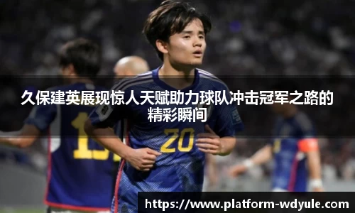 久保建英展现惊人天赋助力球队冲击冠军之路的精彩瞬间